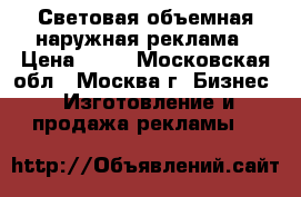 Световая объемная наружная реклама › Цена ­ 70 - Московская обл., Москва г. Бизнес » Изготовление и продажа рекламы   